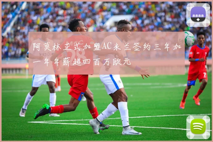 阿莫林正式加盟AC米兰签约三年加一年年薪超四百万欧元