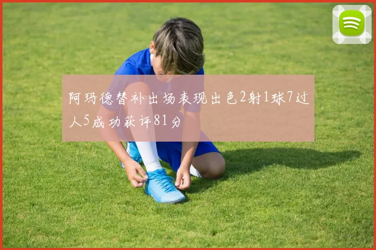 阿玛德替补出场表现出色2射1球7过人5成功获评81分