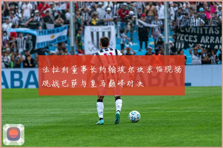 法拉利董事长约翰埃尔坎亲临现场观战巴萨与皇马巅峰对决