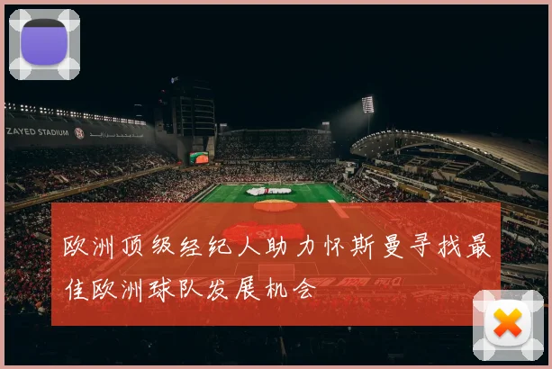 欧洲顶级经纪人助力怀斯曼寻找最佳欧洲球队发展机会