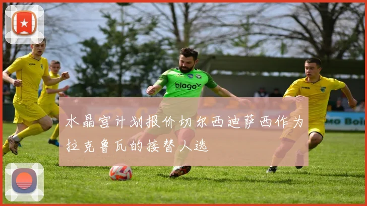水晶宫计划报价切尔西迪萨西作为拉克鲁瓦的接替人选