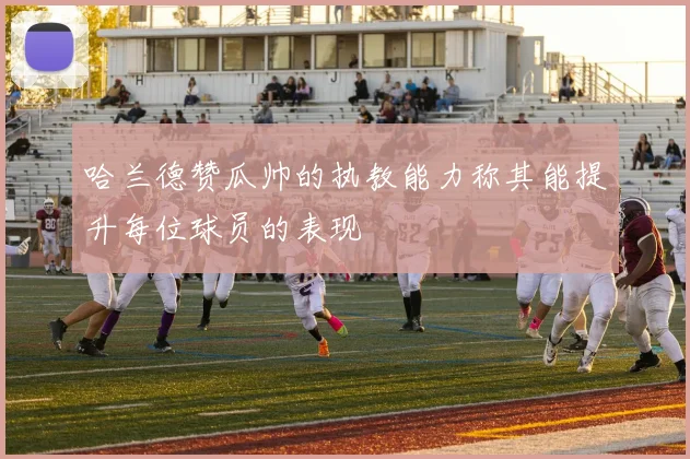 哈兰德赞瓜帅的执教能力称其能提升每位球员的表现