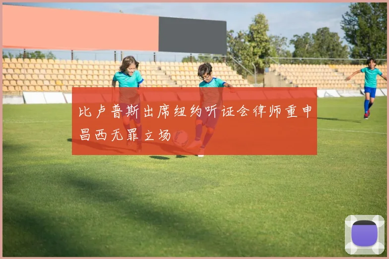 比卢普斯出席纽约听证会律师重申昌西无罪立场