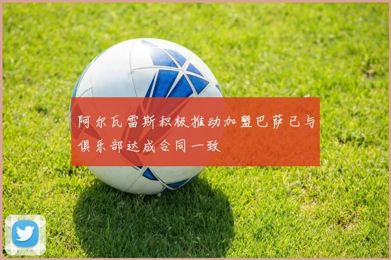 阿尔瓦雷斯积极推动加盟巴萨已与俱乐部达成合同一致