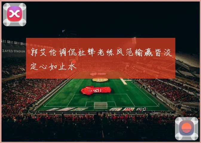 郭艾伦调侃杜锋老练风范输赢皆淡定心如止水